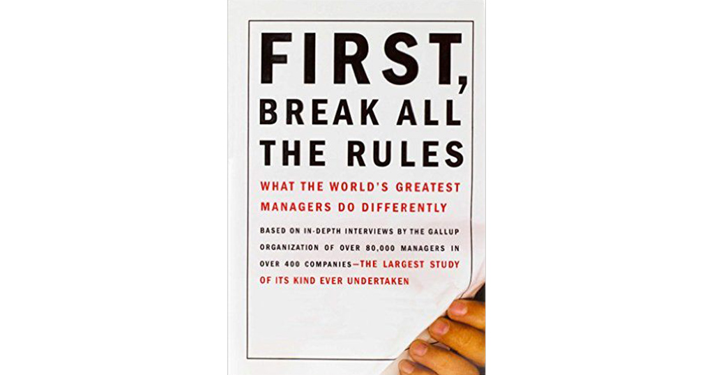 First, Break All The Rules “What The World’s Greatest Manager Do Differently” First, Break All The Rules “What The World’s Greatest Manager Do Differently”