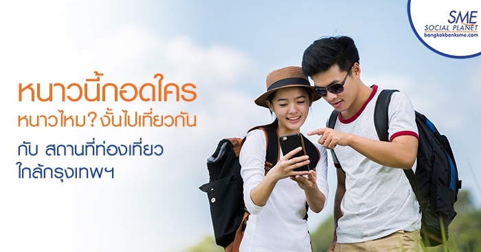หนาวนี้กอดใคร หนาวไหม? งั้นไปเที่ยวกัน กับ สถานที่ท่องเที่ยวใกล้กรุงเทพฯ หนาวนี้กอดใคร หนาวไหม? งั้นไปเที่ยวกัน กับ สถานที่ท่องเที่ยวใกล้กรุงเทพฯ